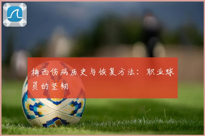 梅西伤病历史与恢复方法：职业球员的坚韧