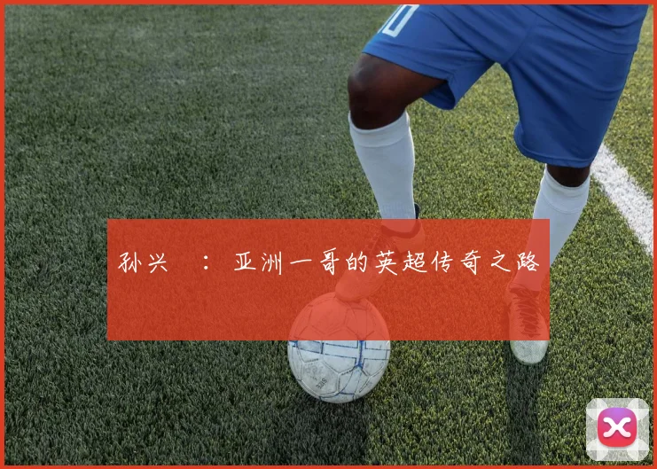 孙兴慜：亚洲一哥的英超传奇之路