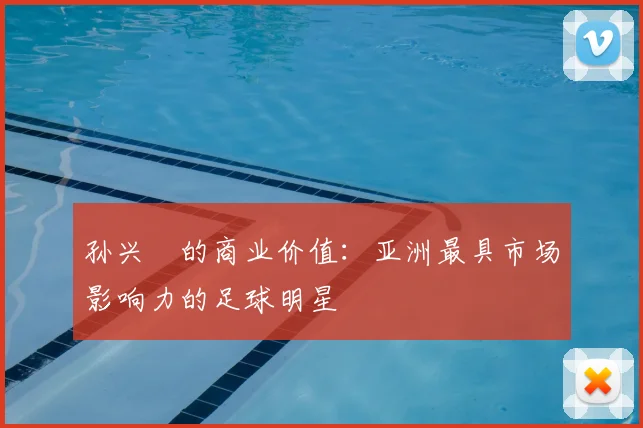 孙兴慜的商业价值：亚洲最具市场影响力的足球明星