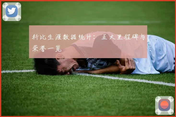 科比生涯数据统计：五大里程碑与荣誉一览