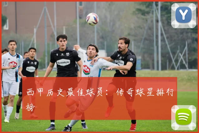 西甲历史最佳球员：传奇球星排行榜